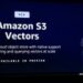 亚马逊云科技推出Amazon S3 Vectors：首个支持规模化原生向量处理的云存储服务