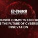 EC-Council Commits $100 Million to Drive the Future of Cybersecurity Innovation