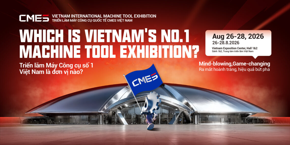2026 CMES Vietnam International Machine Tool Exhibition Opens in Hanoi This August with Doubled Scale, Pre-Registration Now Live